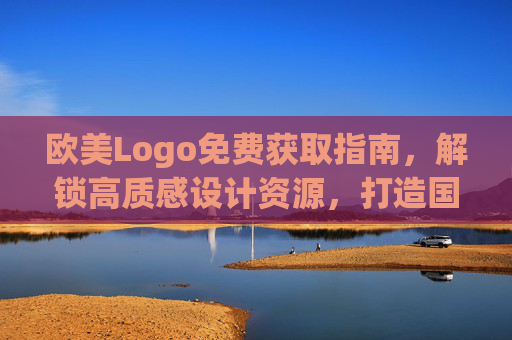 欧美Logo免费获取指南，解锁高质感设计资源，打造国际化品牌形象
