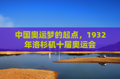 中国奥运梦的起点，1932年洛杉矶十届奥运会
