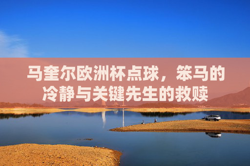 马奎尔欧洲杯点球，笨马的冷静与关键先生的救赎
