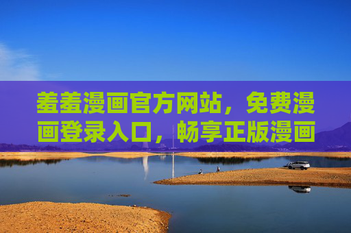 羞羞漫画官方网站，免费漫画登录入口，畅享正版漫画盛宴