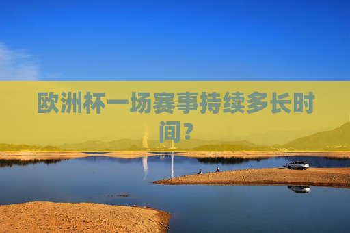 欧洲杯一场赛事持续多长时间？