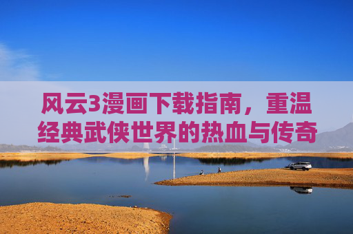 风云3漫画下载指南，重温经典武侠世界的热血与传奇