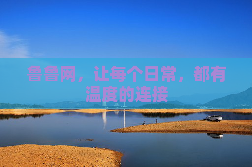 鲁鲁网，让每个日常，都有温度的连接