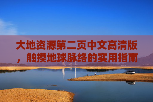 大地资源第二页中文高清版，触摸地球脉络的实用指南