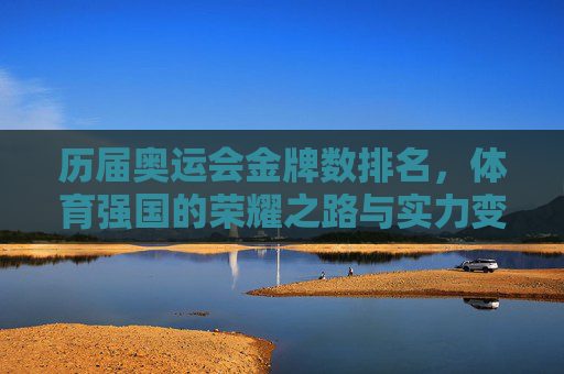 历届奥运会金牌数排名，体育强国的荣耀之路与实力变迁