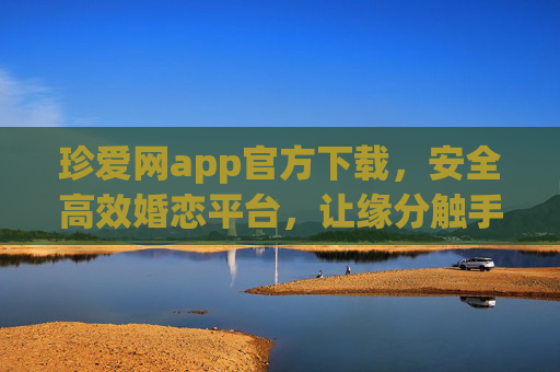 珍爱网app官方下载，安全高效婚恋平台，让缘分触手可及