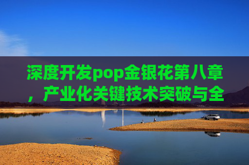 深度开发pop金银花第八章，产业化关键技术突破与全链价值提升