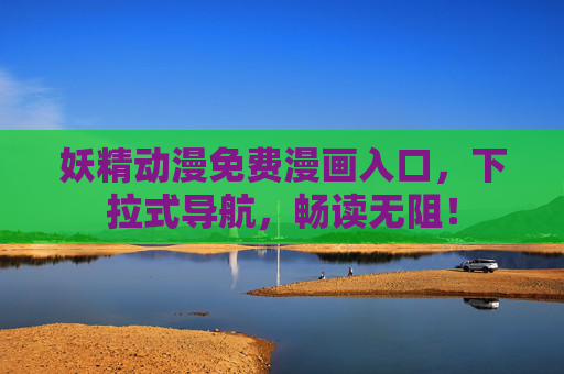 妖精动漫免费漫画入口，下拉式导航，畅读无阻！
