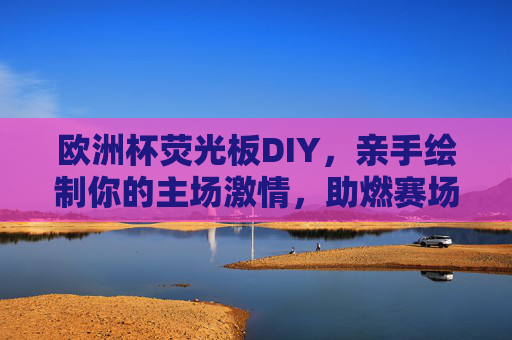欧洲杯荧光板DIY，亲手绘制你的主场激情，助燃赛场氛围！