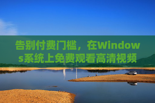 告别付费门槛，在Windows系统上免费观看高清视频的全攻略