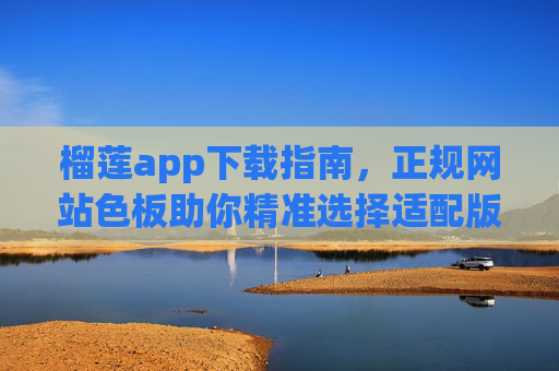 榴莲app下载指南，正规网站色板助你精准选择适配版本