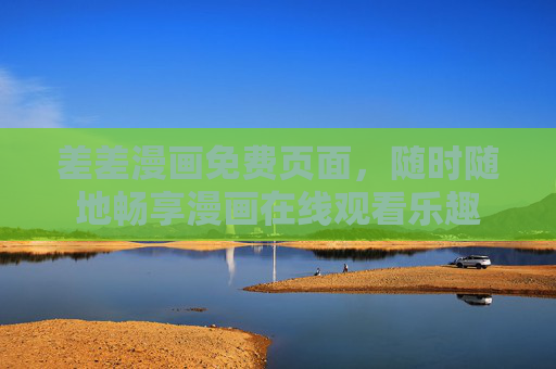 差差漫画免费页面，随时随地畅享漫画在线观看乐趣