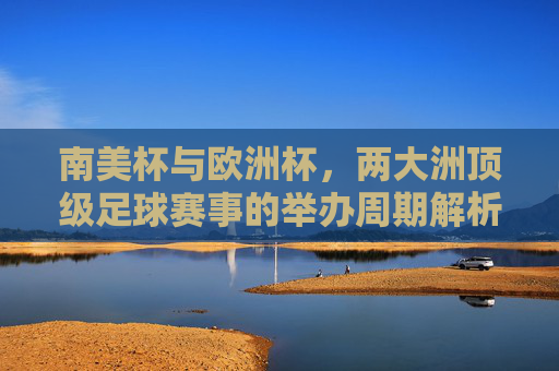 南美杯与欧洲杯，两大洲顶级足球赛事的举办周期解析