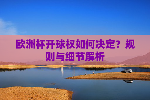 欧洲杯开球权如何决定？规则与细节解析