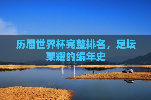 历届世界杯完整排名，足坛荣耀的编年史