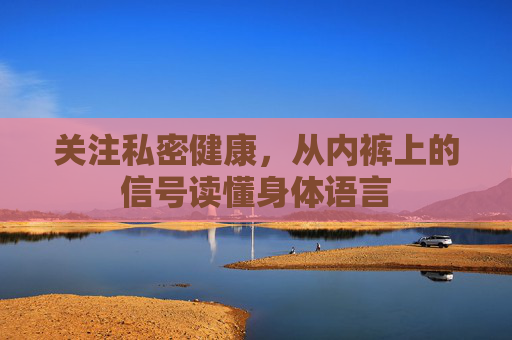关注私密健康，从内裤上的信号读懂身体语言
