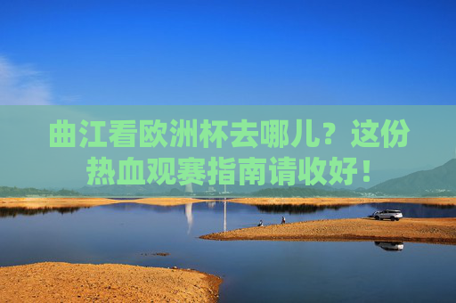 曲江看欧洲杯去哪儿？这份热血观赛指南请收好！