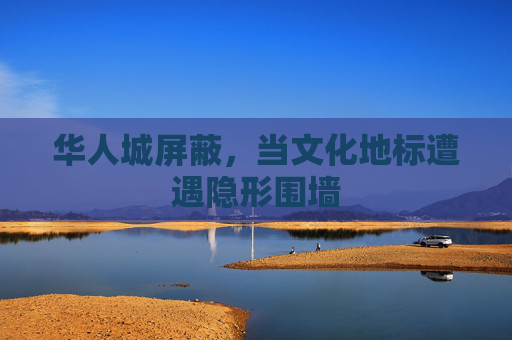 华人城屏蔽，当文化地标遭遇隐形围墙
