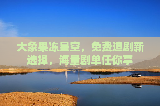 大象果冻星空，免费追剧新选择，海量剧单任你享