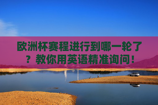 欧洲杯赛程进行到哪一轮了？教你用英语精准询问！