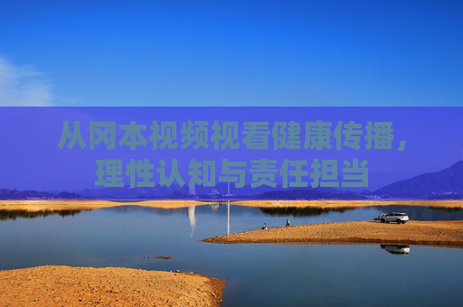 从冈本视频视看健康传播，理性认知与责任担当