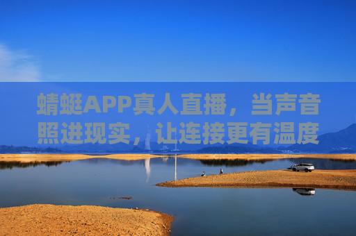 蜻蜓APP真人直播，当声音照进现实，让连接更有温度