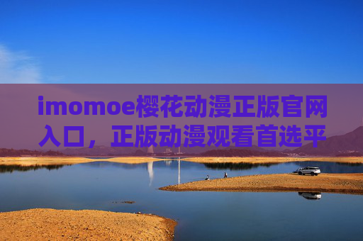 imomoe樱花动漫正版官网入口，正版动漫观看首选平台