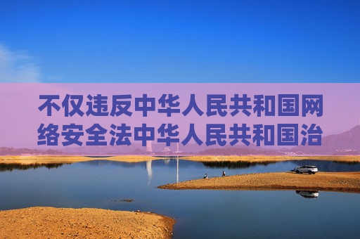 不仅违反中华人民共和国网络安全法中华人民共和国治安管理处罚法等法律法规，还会严重危害社会风气，特别是对青少年的身心健康造成不可挽回的损害。我们应当共同维护清朗的网络空间，坚决抵制任何违法违规信息