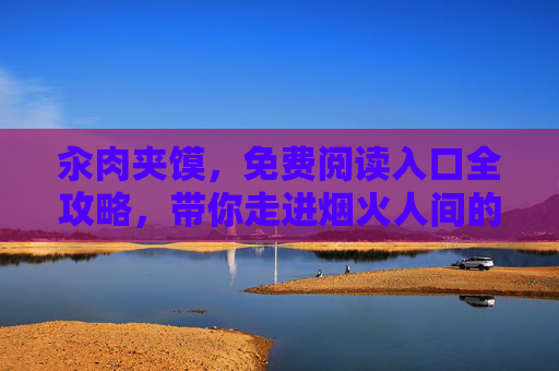 汆肉夹馍，免费阅读入口全攻略，带你走进烟火人间的暖心故事