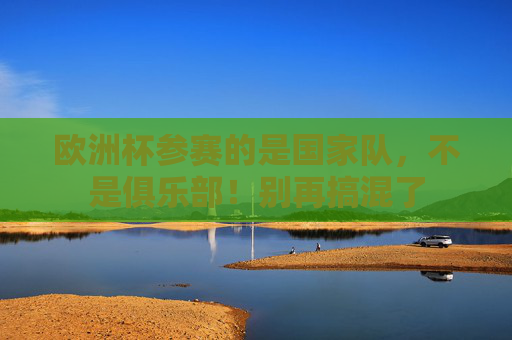 欧洲杯参赛的是国家队，不是俱乐部！别再搞混了