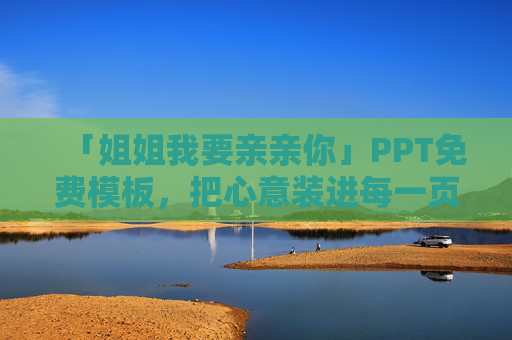 「姐姐我要亲亲你」PPT免费模板，把心意装进每一页，温暖又治愈！