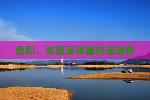 色郎，欲望深渊里的迷途者