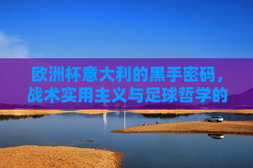 欧洲杯意大利的黑手密码，战术实用主义与足球哲学的交织