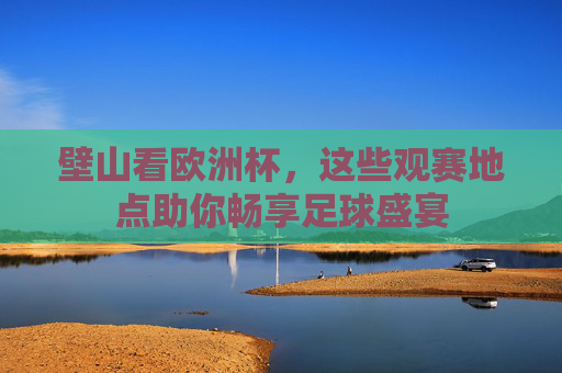 壁山看欧洲杯，这些观赛地点助你畅享足球盛宴