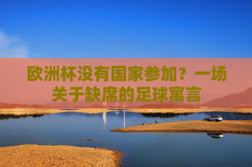 欧洲杯没有国家参加？一场关于缺席的足球寓言