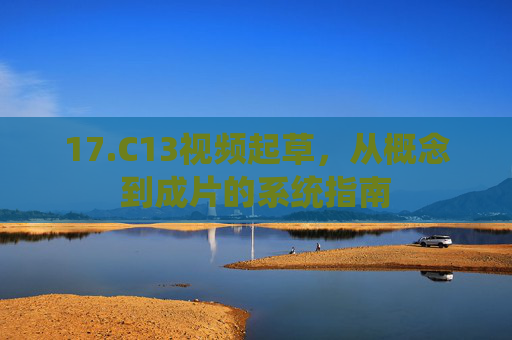 17.C13视频起草，从概念到成片的系统指南