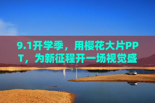 9.1开学季，用樱花大片PPT，为新征程开一场视觉盛宴