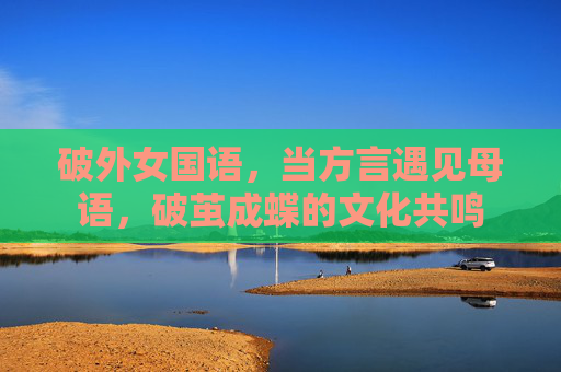 破外女国语，当方言遇见母语，破茧成蝶的文化共鸣