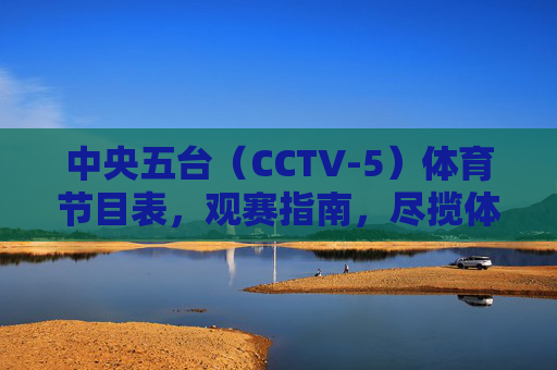 中央五台（CCTV-5）体育节目表，观赛指南，尽揽体育风云