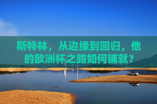 斯特林，从边缘到回归，他的欧洲杯之路如何铺就？