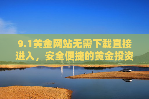 9.1黄金网站无需下载直接进入，安全便捷的黄金投资新入口