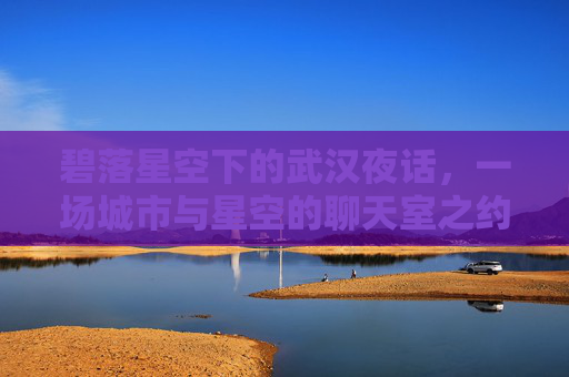 碧落星空下的武汉夜话，一场城市与星空的聊天室之约