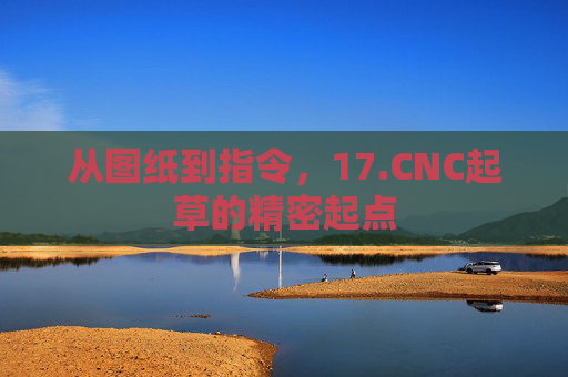 从图纸到指令，17.CNC起草的精密起点