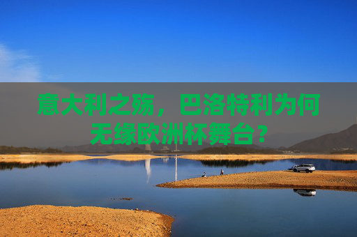 意大利之殇，巴洛特利为何无缘欧洲杯舞台？