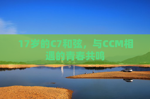17岁的C7和弦，与CCM相遇的青春共鸣