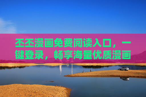 丕丕漫画免费阅读入口，一键登录，畅享海量优质漫画内容