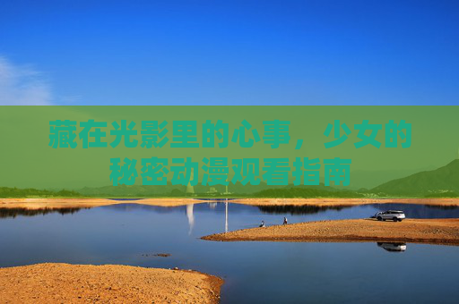 藏在光影里的心事，少女的秘密动漫观看指南
