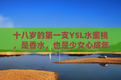 十八岁的第一支YSL水蜜桃，是香水，也是少女心成年礼