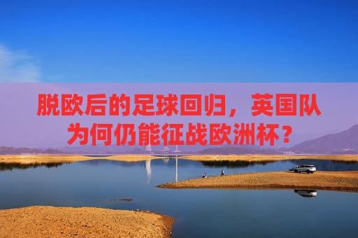 脱欧后的足球回归，英国队为何仍能征战欧洲杯？