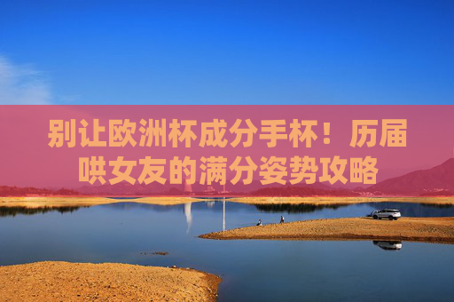 别让欧洲杯成分手杯！历届哄女友的满分姿势攻略